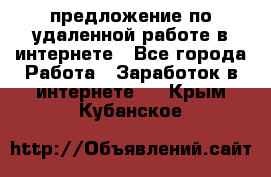 предложение по удаленной работе в интернете - Все города Работа » Заработок в интернете   . Крым,Кубанское